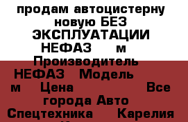 продам автоцистерну новую БЕЗ ЭКСПЛУАТАЦИИ НЕФАЗ- 30 м3 › Производитель ­ НЕФАЗ › Модель ­ 30,1 м3 › Цена ­ 1 400 000 - Все города Авто » Спецтехника   . Карелия респ.,Костомукша г.